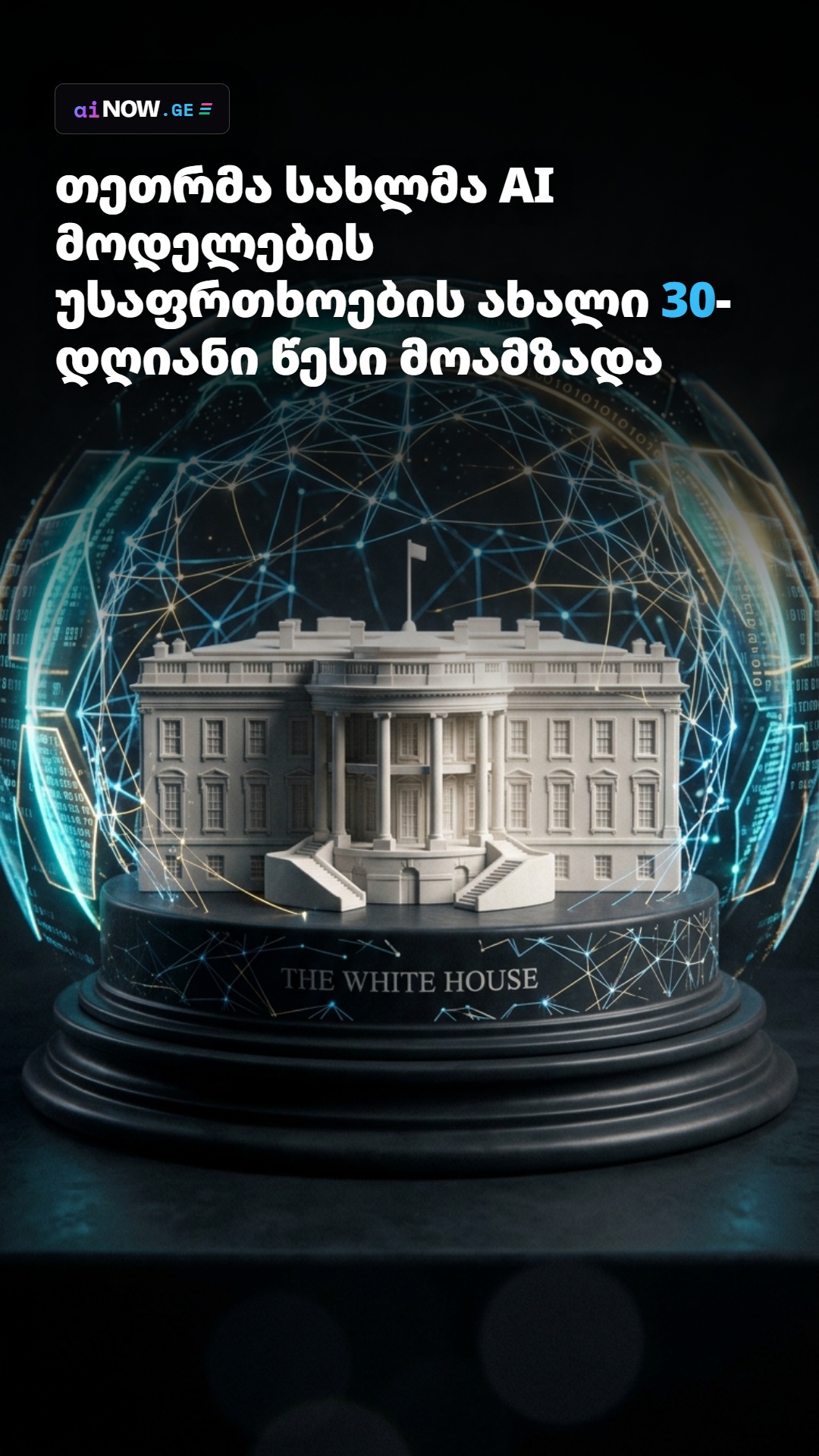 🏛️ თეთრმა სახლმა AI მოდელების უსაფრთხოების ახალი 30-დღიანი წესი მოამზადა